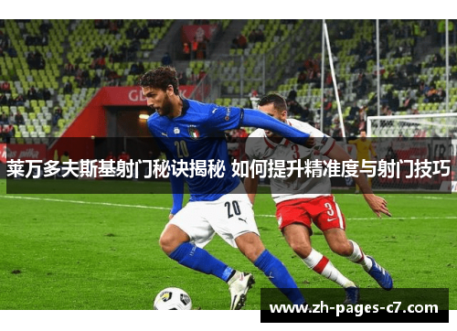 莱万多夫斯基射门秘诀揭秘 如何提升精准度与射门技巧 莱万多夫斯基射门秘诀揭秘 如何提升精准度与射门技巧