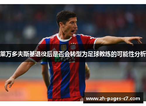 莱万多夫斯基退役后是否会转型为足球教练的可能性分析 莱万多夫斯基退役后是否会转型为足球教练的可能性分析