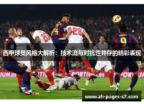 西甲球员风格大解析:技术流与对抗性并存的精彩表现 西甲球员风格大解析:技术流与对抗性并存的精彩表现