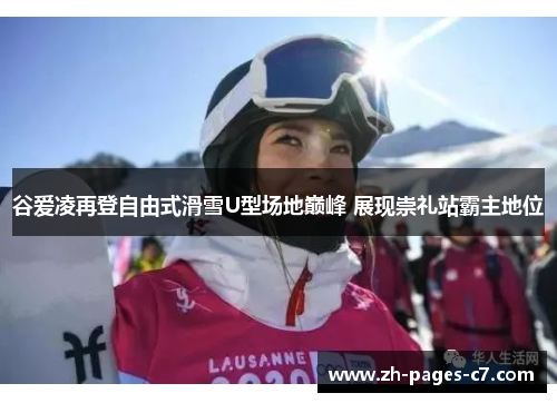 谷爱凌再登自由式滑雪U型场地巅峰 展现崇礼站霸主地位 谷爱凌再登自由式滑雪U型场地巅峰 展现崇礼站霸主地位