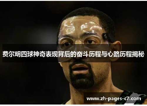 费尔明四球神奇表现背后的奋斗历程与心路历程揭秘 费尔明四球神奇表现背后的奋斗历程与心路历程揭秘