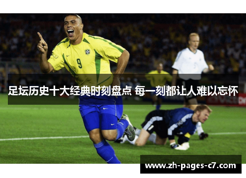 足坛历史十大经典时刻盘点 每一刻都让人难以忘怀 足坛历史十大经典时刻盘点 每一刻都让人难以忘怀