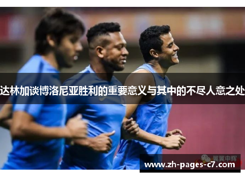 达林加谈博洛尼亚胜利的重要意义与其中的不尽人意之处