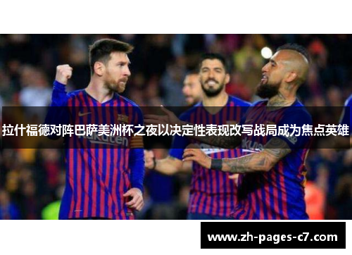 拉什福德对阵巴萨美洲杯之夜以决定性表现改写战局成为焦点英雄