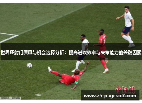 世界杯射门质量与机会选择分析:提高进攻效率与决策能力的关键因素 世界杯射门质量与机会选择分析:提高进攻效率与决策能力的关键因素