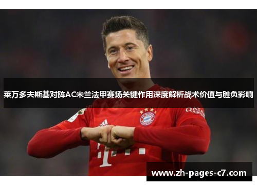 莱万多夫斯基对阵AC米兰法甲赛场关键作用深度解析战术价值与胜负影响 莱万多夫斯基对阵AC米兰法甲赛场关键作用深度解析战术价值与胜负影响