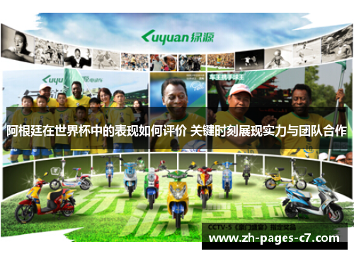 阿根廷在世界杯中的表现如何评价 关键时刻展现实力与团队合作