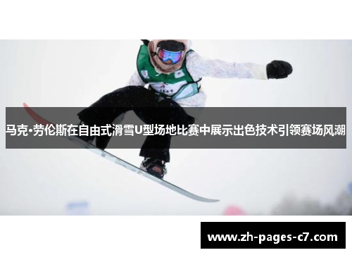 马克·劳伦斯在自由式滑雪U型场地比赛中展示出色技术引领赛场风潮