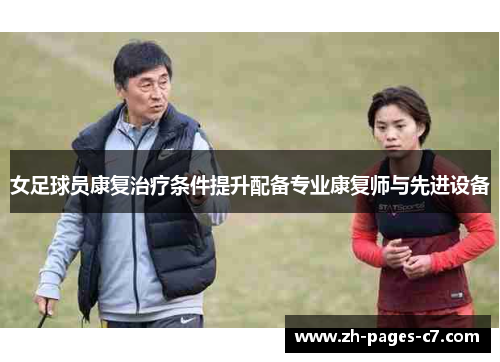 女足球员康复治疗条件提升配备专业康复师与先进设备