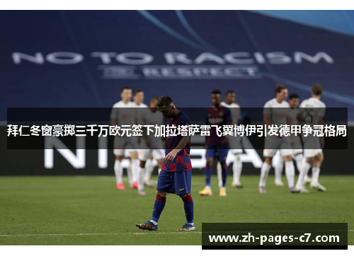 拜仁冬窗豪掷三千万欧元签下加拉塔萨雷飞翼博伊引发德甲争冠格局