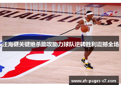 汪海健关键绝杀助攻助力球队逆转胜利震撼全场