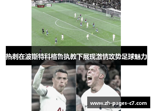 热刺在波斯特科格鲁执教下展现激情攻势足球魅力 热刺在波斯特科格鲁执教下展现激情攻势足球魅力