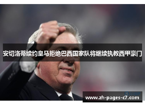 安切洛蒂续约皇马拒绝巴西国家队将继续执教西甲豪门