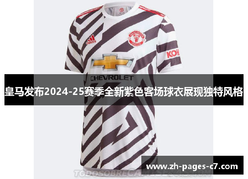 皇马发布2024-25赛季全新紫色客场球衣展现独特风格 皇马发布2024-25赛季全新紫色客场球衣展现独特风格
